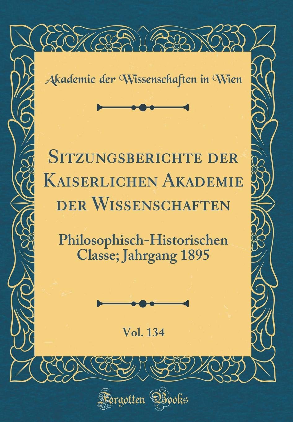 Sitzungsberichte der Kaiserlichen Akademie der Wissenschaften, Vol. 134: Philosophisch-Historischen Classe; Jahrgang 1895 (Classic Reprint) Film, Art & Culture