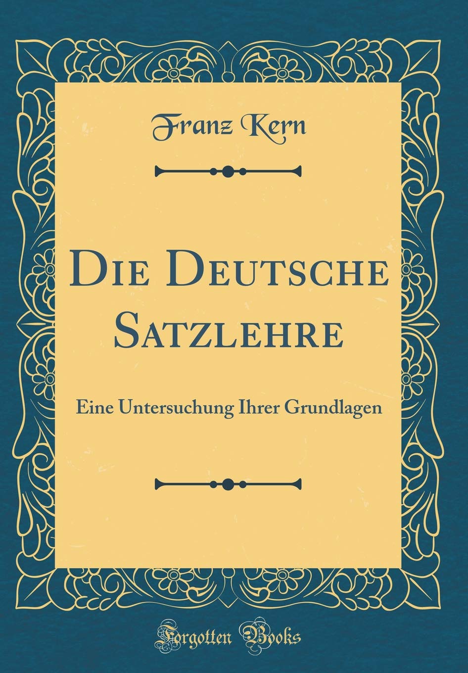 Die Deutsche Satzlehre: Eine Untersuchung Ihrer Grundlagen (Classic Reprint) Philosophy