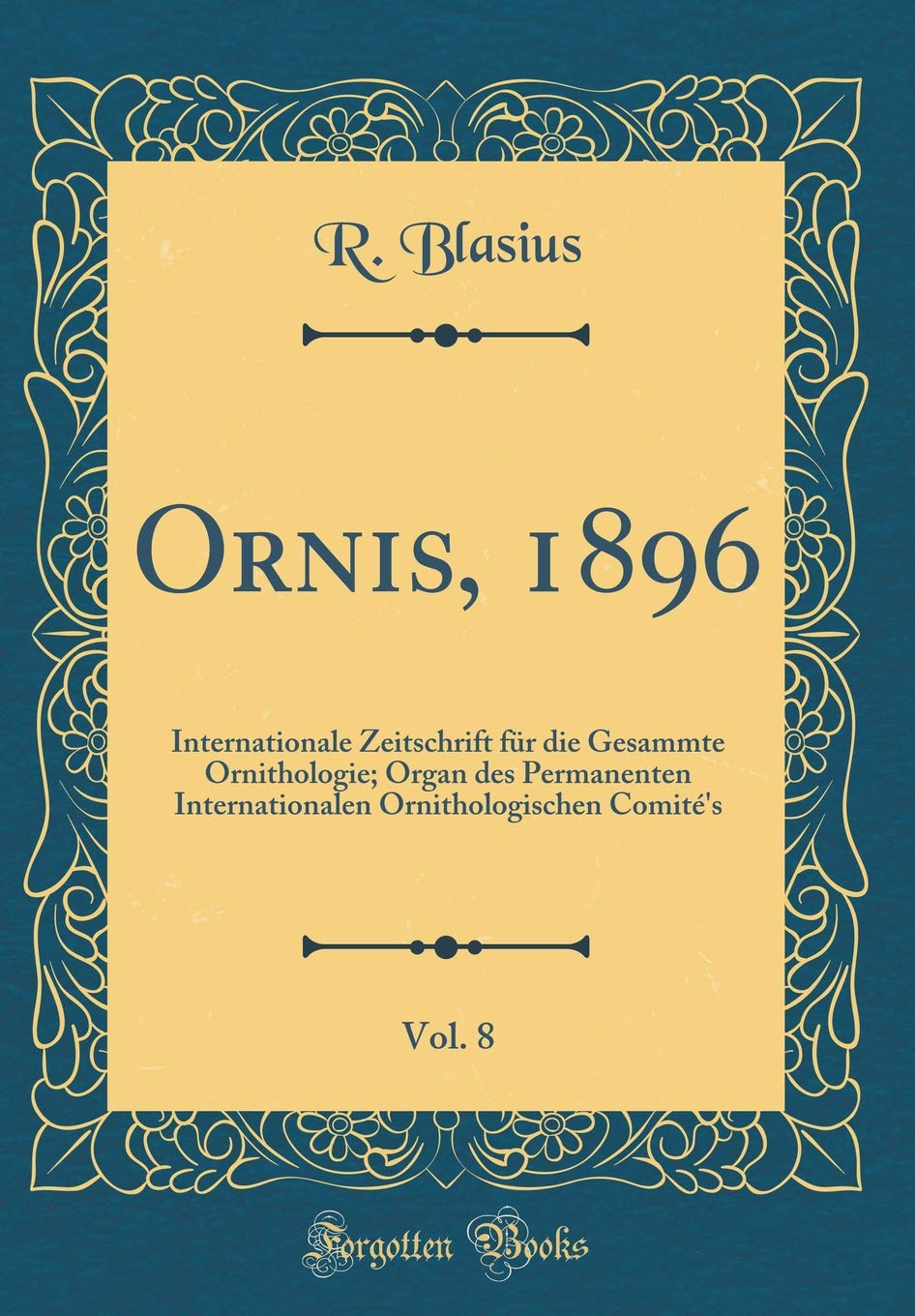 Ornis, 1896, Vol. 8: Internationale Zeitschrift für die Gesammte Ornithologie; Organ des Permanenten Internationalen Ornithologischen Comité's (Classic Reprint) Reference Books