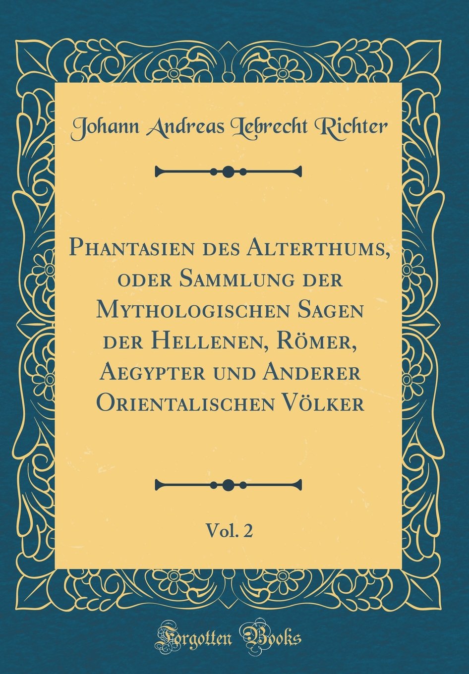 Phantasien des Alterthums, oder Sammlung der Mythologischen Sagen der Hellenen, Römer, Aegypter und Anderer Orientalischen Völker, Vol. 2 (Classic Reprint) Film, Art & Culture