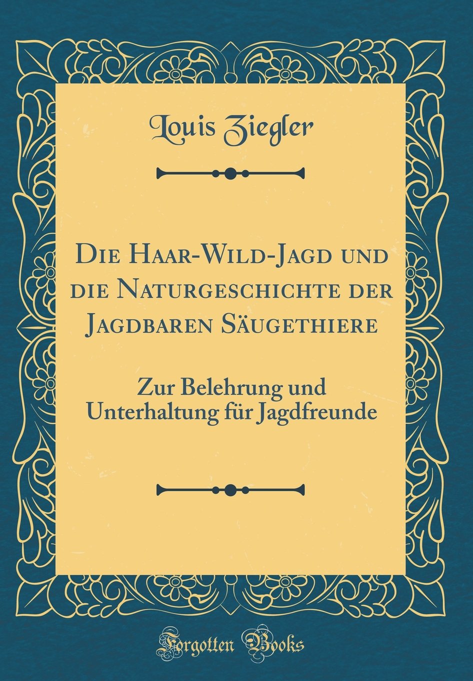 Die Haar-Wild-Jagd und die Naturgeschichte der Jagdbaren Säugethiere: Zur Belehrung und Unterhaltung für Jagdfreunde (Classic Reprint) Leisure, Home & Garden