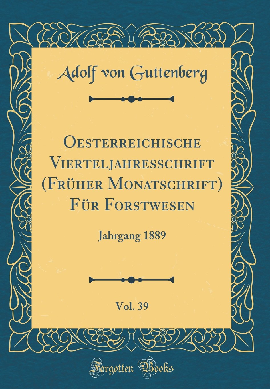 Oesterreichische Vierteljahresschrift (Früher Monatschrift) Für Forstwesen, Vol. 39: Jahrgang 1889 (Classic Reprint) Leisure, Home & Garden