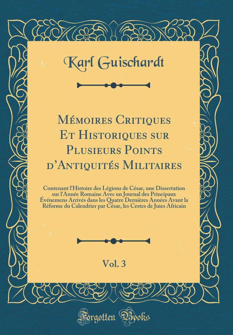 Mémoires Critiques Et Historiques sur Plusieurs Points d'Antiquités Militaires, Vol. 3: Contenant l'Histoire des Légions de César, une Dissertation ... Événemens Arrivés dans les Quatre Dernières A Film, Art & Culture