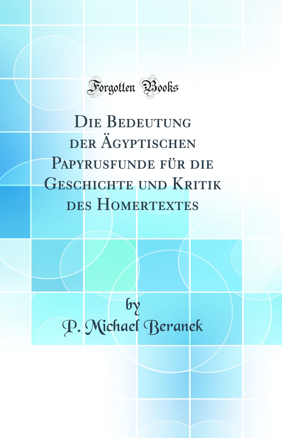Die Bedeutung der Ägyptischen Papyrusfunde für die Geschichte und Kritik des Homertextes (Classic Reprint) Learning & Reference