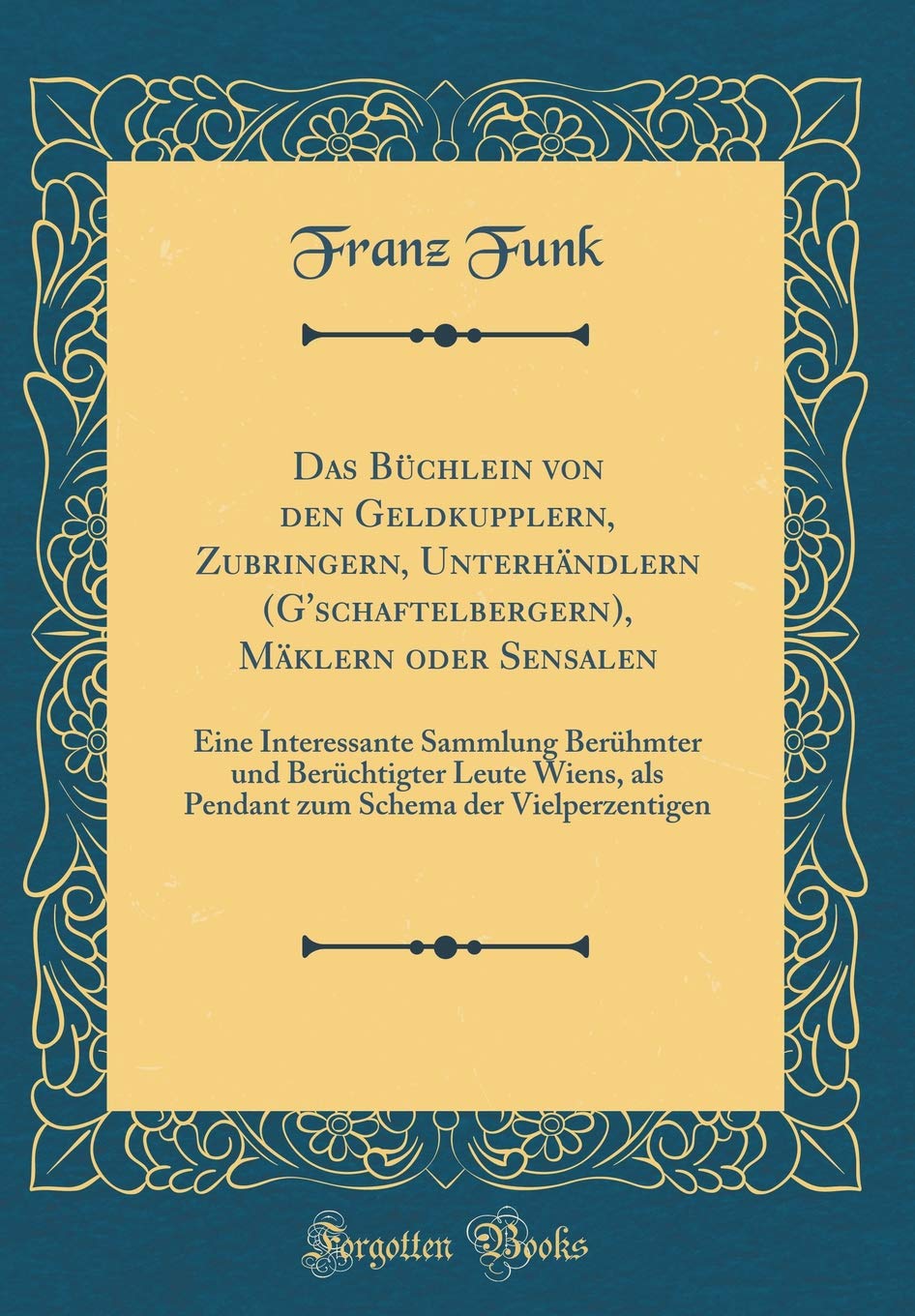 Das Büchlein von den Geldkupplern, Zubringern, Unterhändlern (G'schaftelbergern), Mäklern oder Sensalen: Eine Interessante Sammlung Berühmter und ... Schema der Vielperzentigen (Classic Reprint) Study Guides