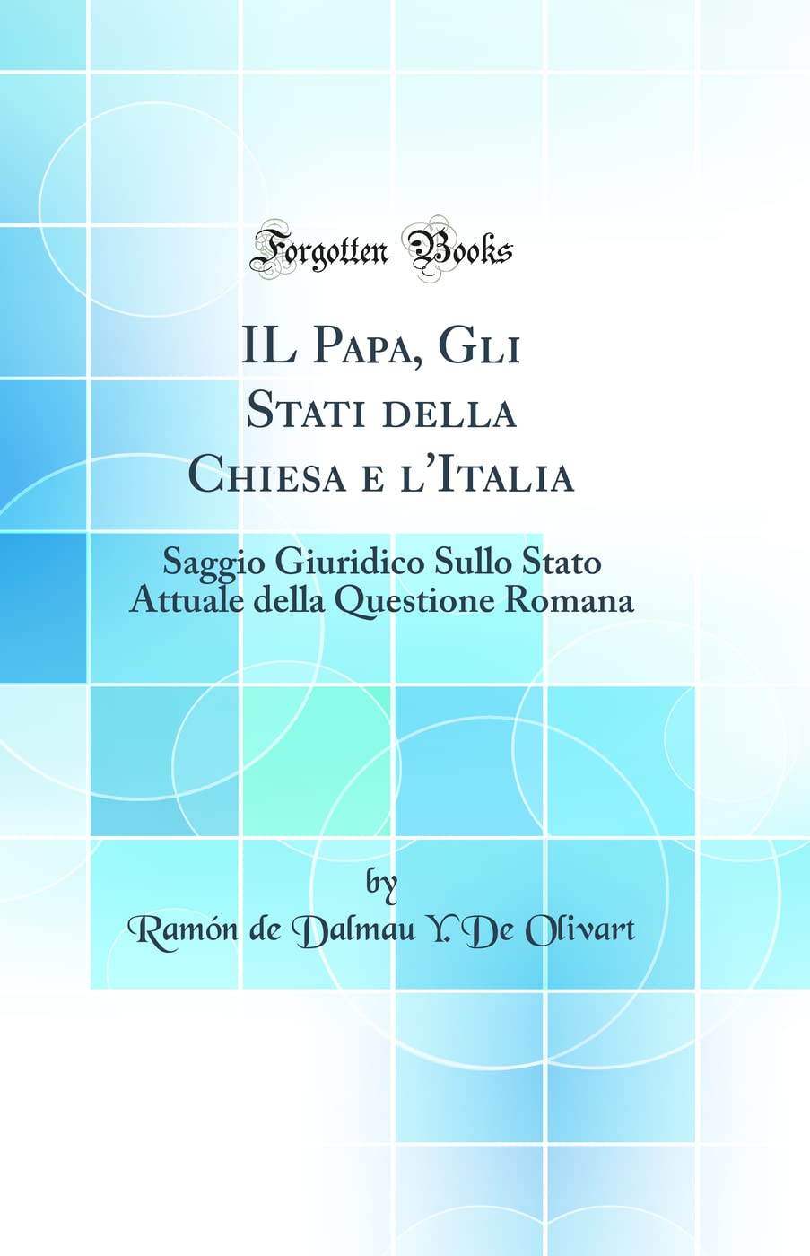 IL Papa, Gli Stati della Chiesa e l'Italia: Saggio Giuridico Sullo Stato Attuale della Questione Romana (Classic Reprint) Law