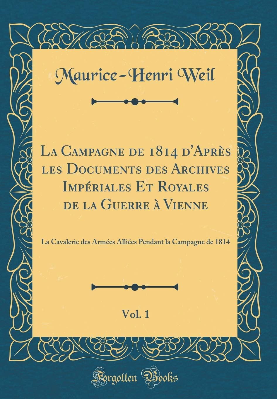 La Campagne de 1814 d'Après les Documents des Archives Impériales Et Royales de la Guerre à Vienne, Vol. 1: La Cavalerie des Armées Alliées Pendant la Campagne de 1814 (Classic Reprint) Film, Art & Culture