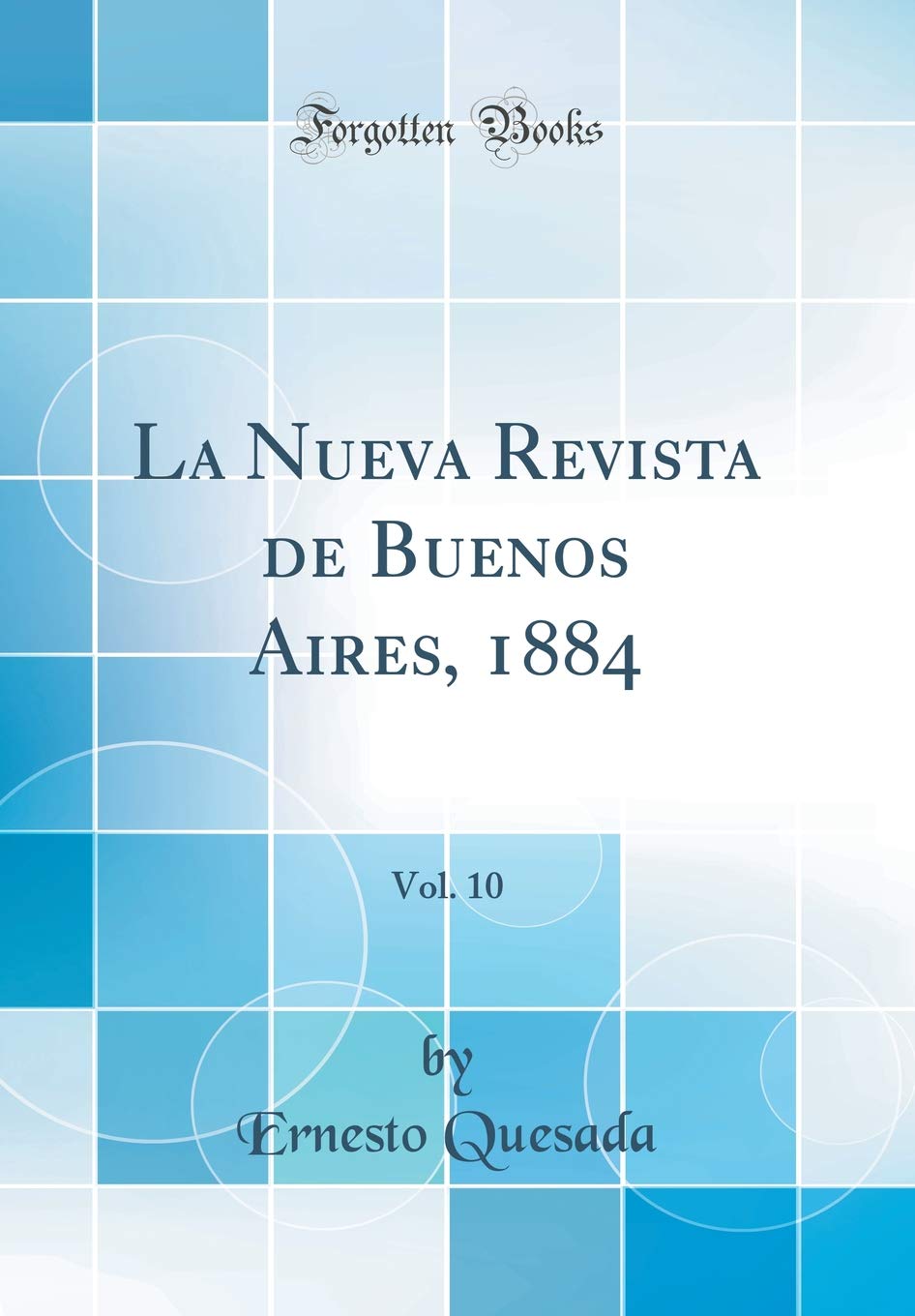 La Nueva Revista de Buenos Aires, 1884, Vol. 10 (Classic Reprint) Politics & History
