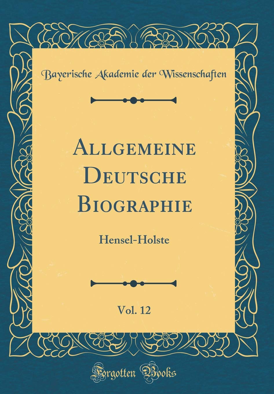 Allgemeine Deutsche Biographie, Vol. 12: Hensel-Holste (Classic Reprint) Film, Art & Culture