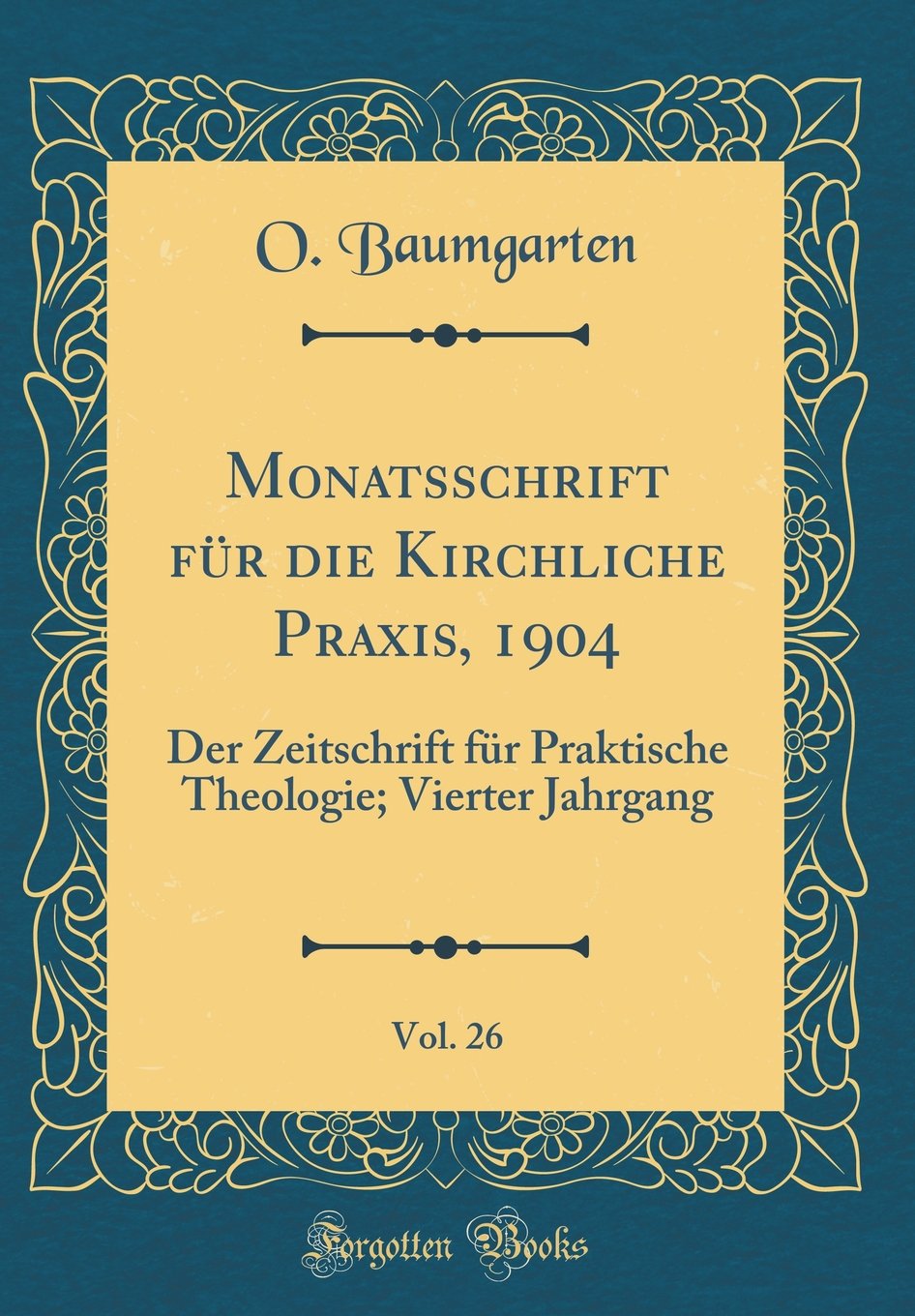 Monatsschrift für die Kirchliche Praxis, 1904, Vol. 26: Der Zeitschrift für Praktische Theologie; Vierter Jahrgang (Classic Reprint) Film, Art & Culture