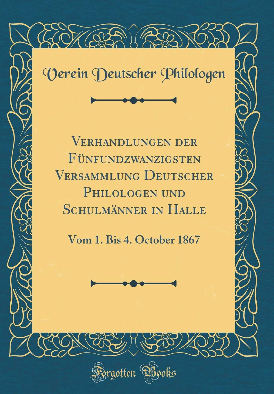 Verhandlungen der Fünfundzwanzigsten Versammlung Deutscher Philologen und Schulmänner in Halle: Vom 1. Bis 4. October 1867 (Classic Reprint) Reference Books