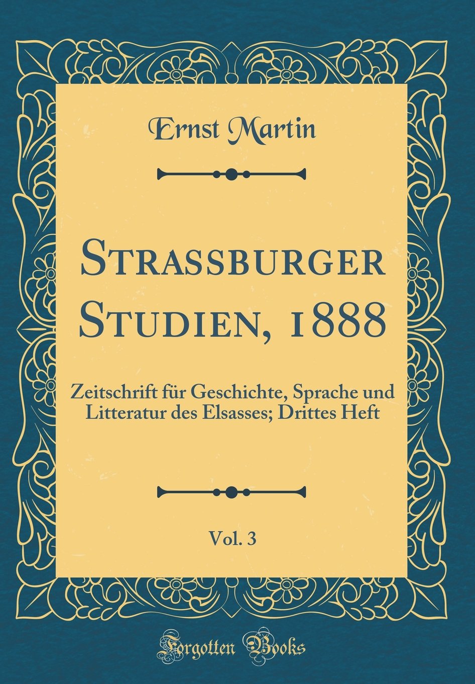 Strassburger Studien, 1888, Vol. 3: Zeitschrift für Geschichte, Sprache und Litteratur des Elsasses; Drittes Heft (Classic Reprint) Poetry
