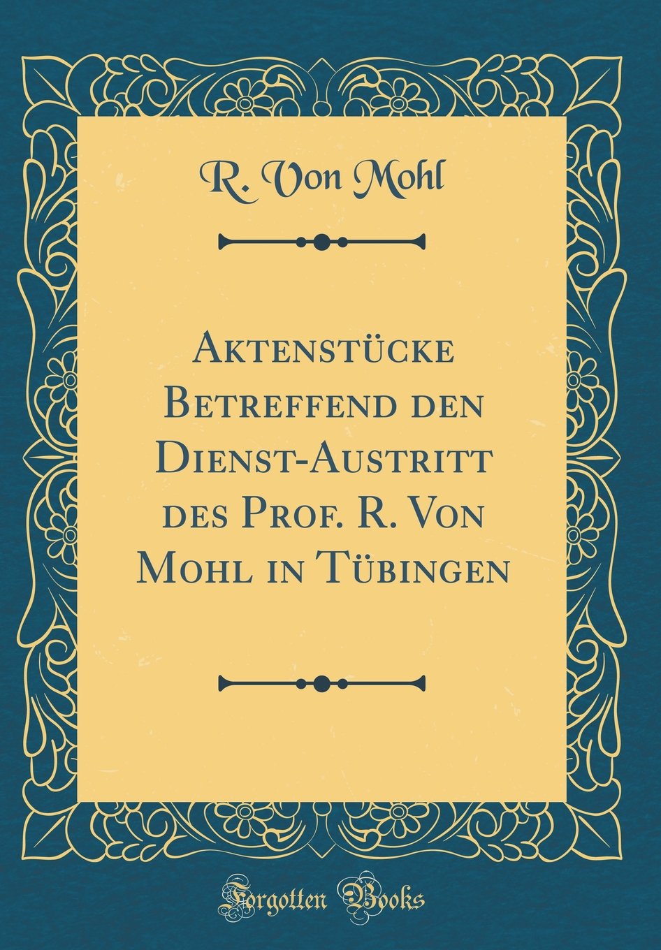 Aktenstücke Betreffend den Dienst-Austritt des Prof. R. Von Mohl in Tübingen (Classic Reprint) Film, Art & Culture