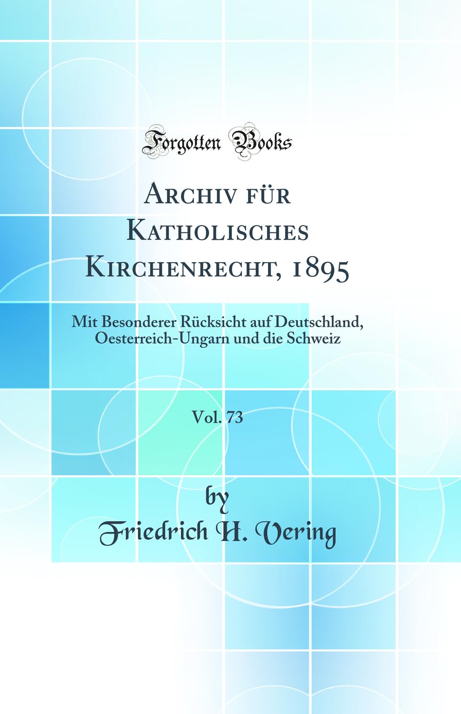 Archiv für Katholisches Kirchenrecht, 1895, Vol. 73: Mit Besonderer Rücksicht auf Deutschland, Oesterreich-Ungarn und die Schweiz (Classic Reprint) Law