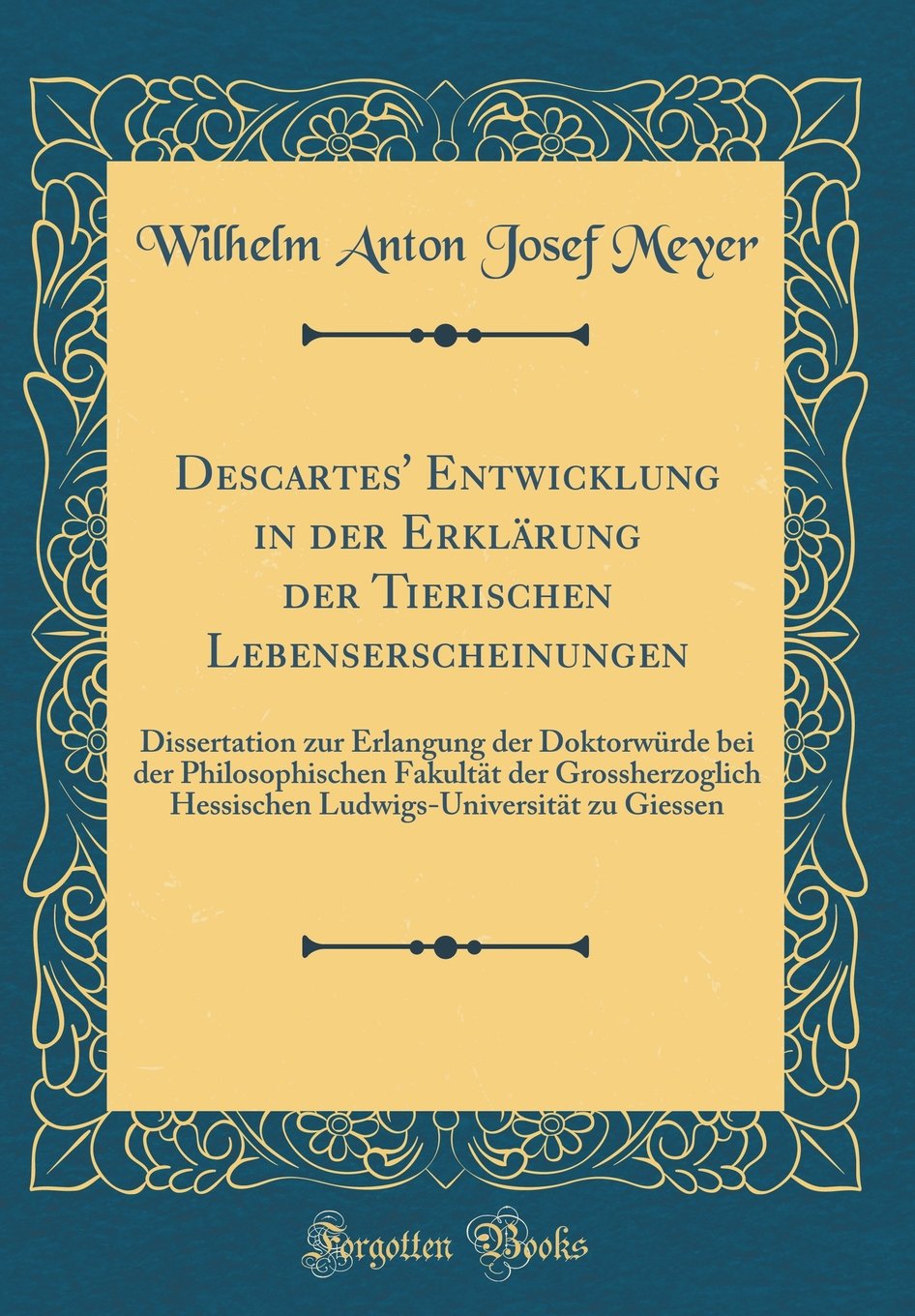 Descartes' Entwicklung in der Erklärung der Tierischen Lebenserscheinungen: Dissertation zur Erlangung der Doktorwürde bei der Philosophischen ... zu Giessen (Classic Reprint) Philosophy