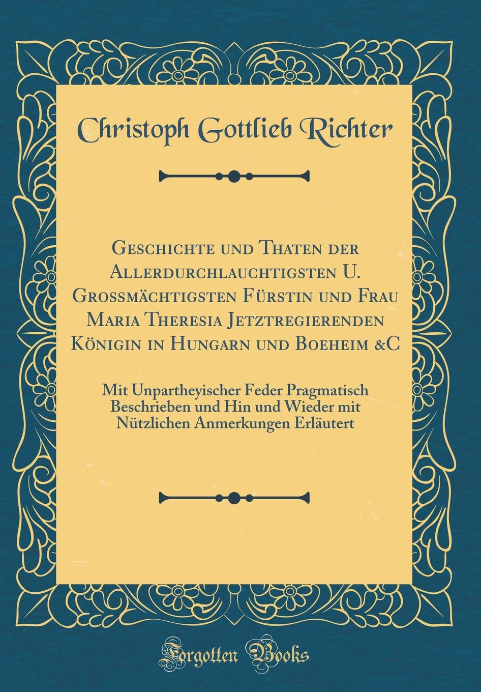 Geschichte und Thaten der Allerdurchlauchtigsten U. Großmächtigsten Fürstin und Frau Maria Theresia Jetztregierenden Königin in Hungarn und Boeheim ... Hin und Wieder mit Nützlichen Anmerkungen Er Film, Art & Culture