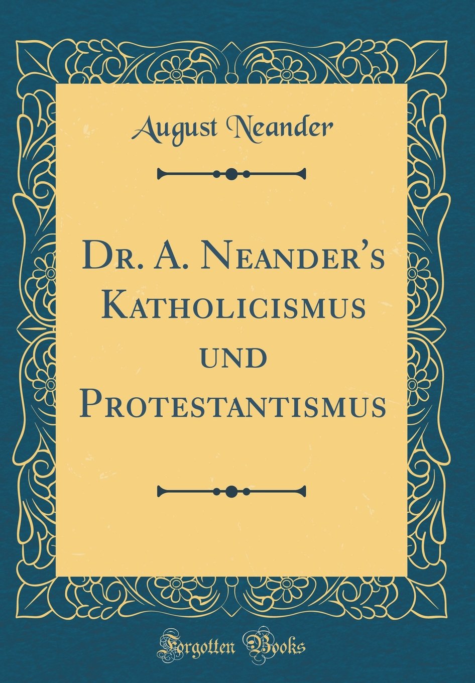 Dr. A. Neander's Katholicismus und Protestantismus (Classic Reprint) Business, Finance & Career