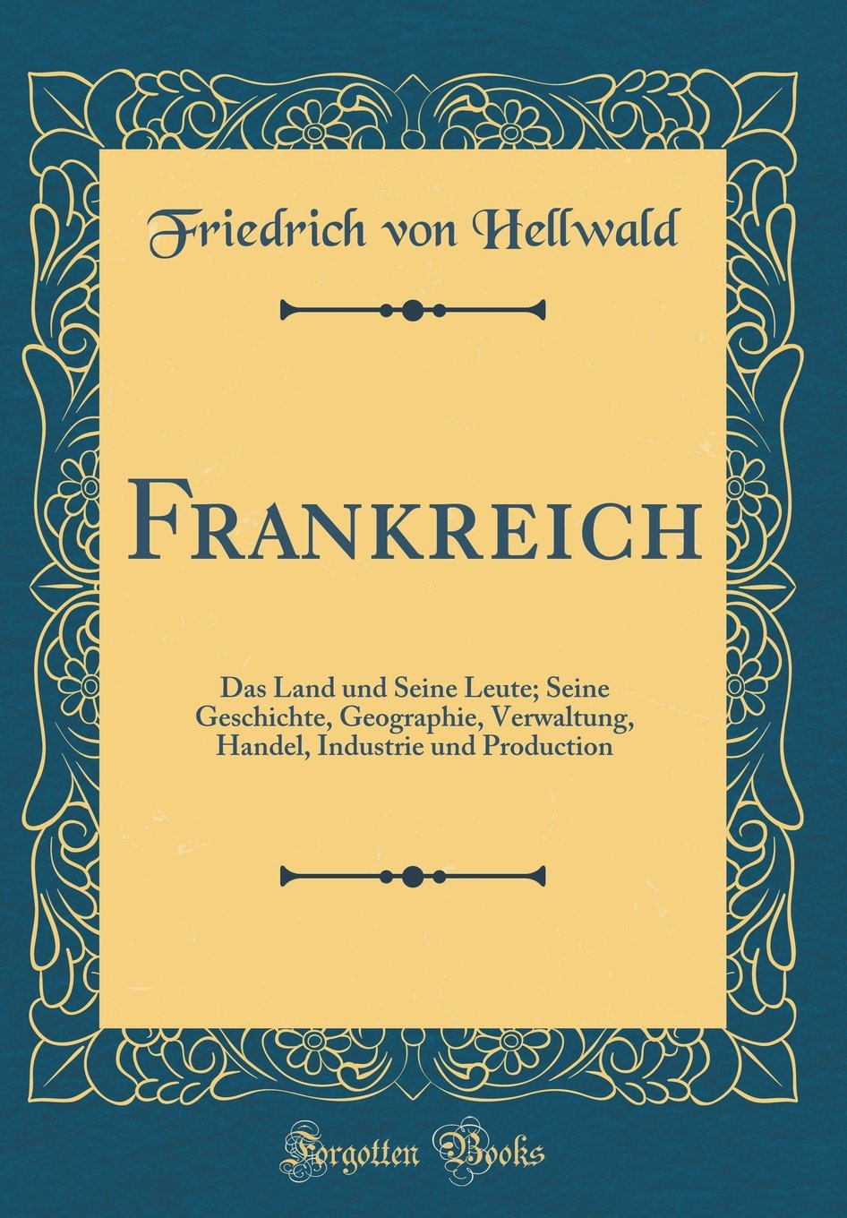 Frankreich: Das Land und Seine Leute; Seine Geschichte, Geographie, Verwaltung, Handel, Industrie und Production (Classic Reprint) Film, Art & Culture