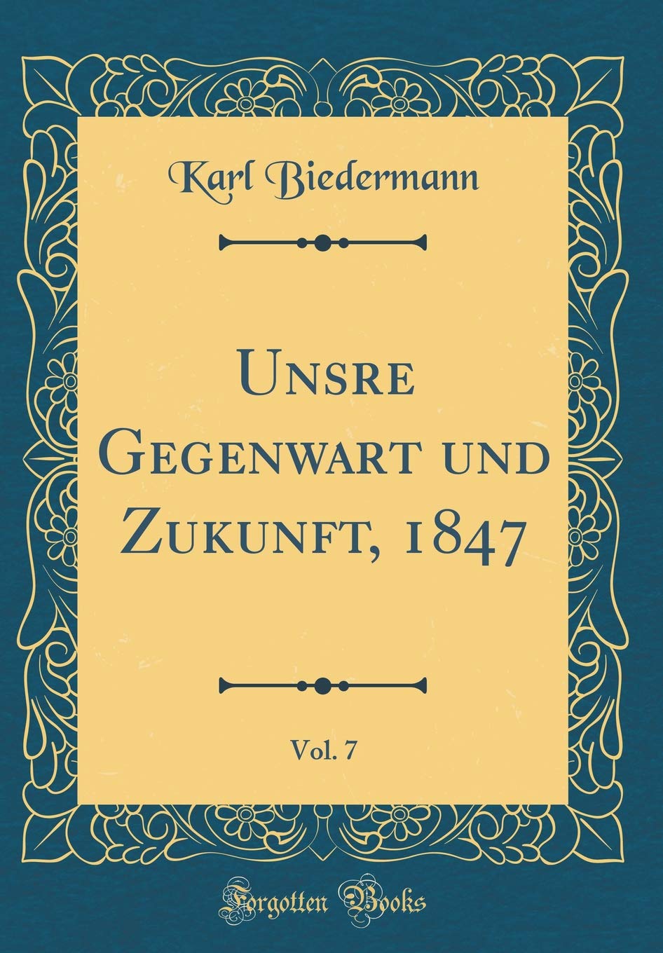 Unsre Gegenwart und Zukunft, 1847, Vol. 7 (Classic Reprint) Film, Art & Culture