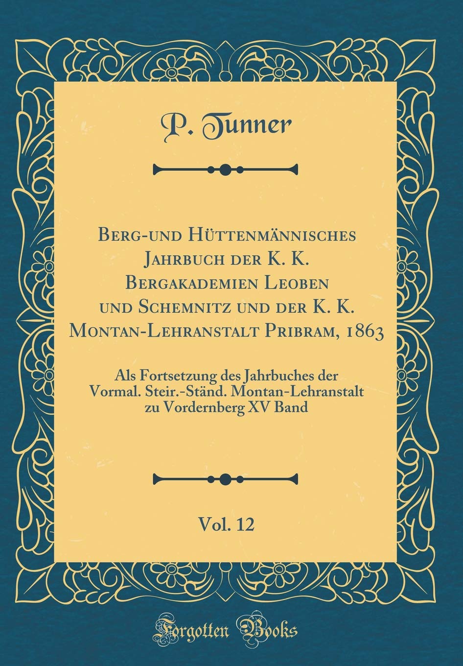 Berg-und Hüttenmännisches Jahrbuch der K. K. Bergakademien Leoben und Schemnitz und der K. K. Montan-Lehranstalt Pribram, 1863, Vol. 12: Als ... Montan-Lehranstalt zu Vordernberg XV Band Leisure, Home & Garden