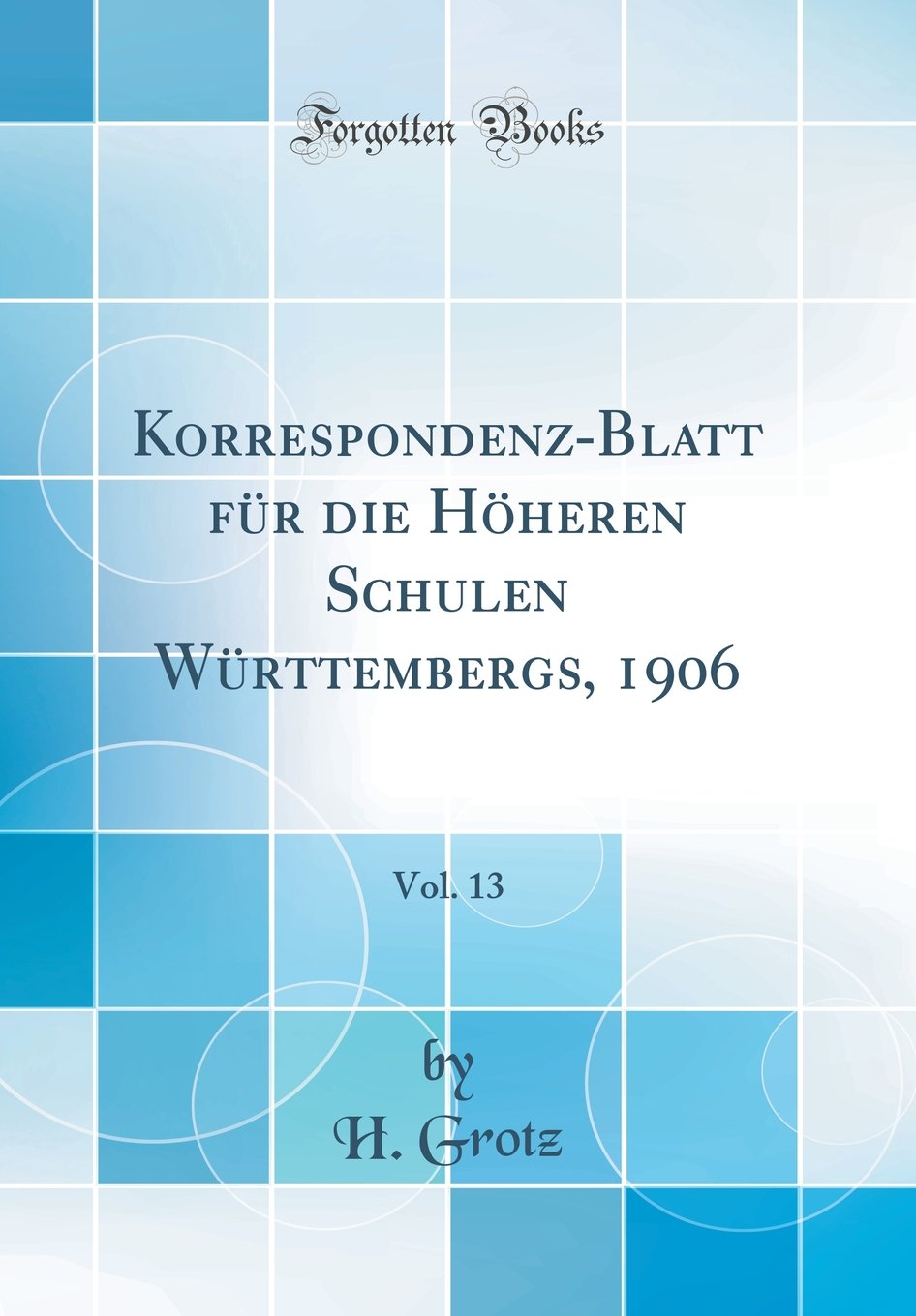 Korrespondenz-Blatt für die Höheren Schulen Württembergs, 1906, Vol. 13 (Classic Reprint) Learning & Reference