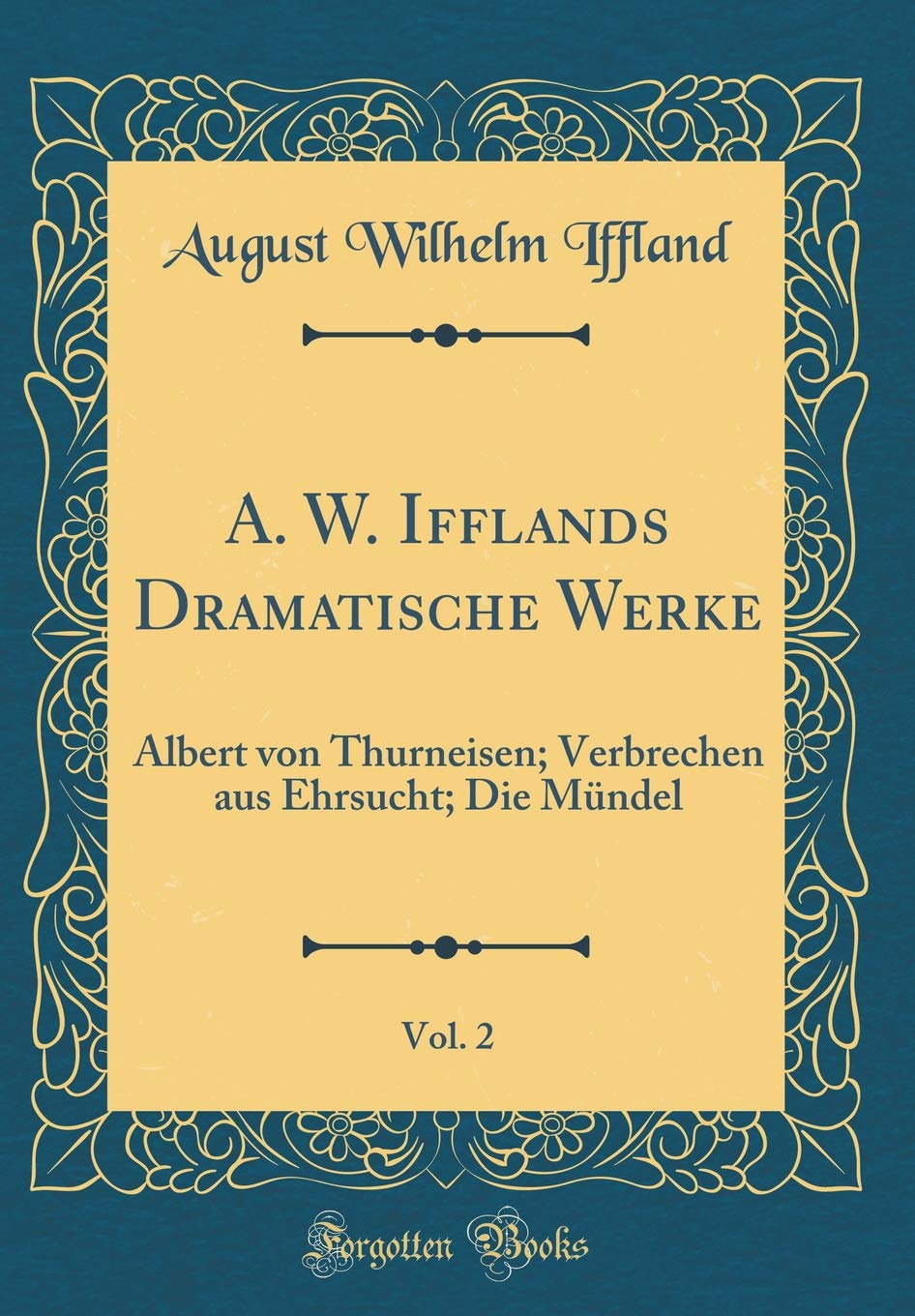 A. W. Ifflands Dramatische Werke, Vol. 2: Albert von Thurneisen; Verbrechen aus Ehrsucht; Die Mündel (Classic Reprint) Leisure, Home & Garden