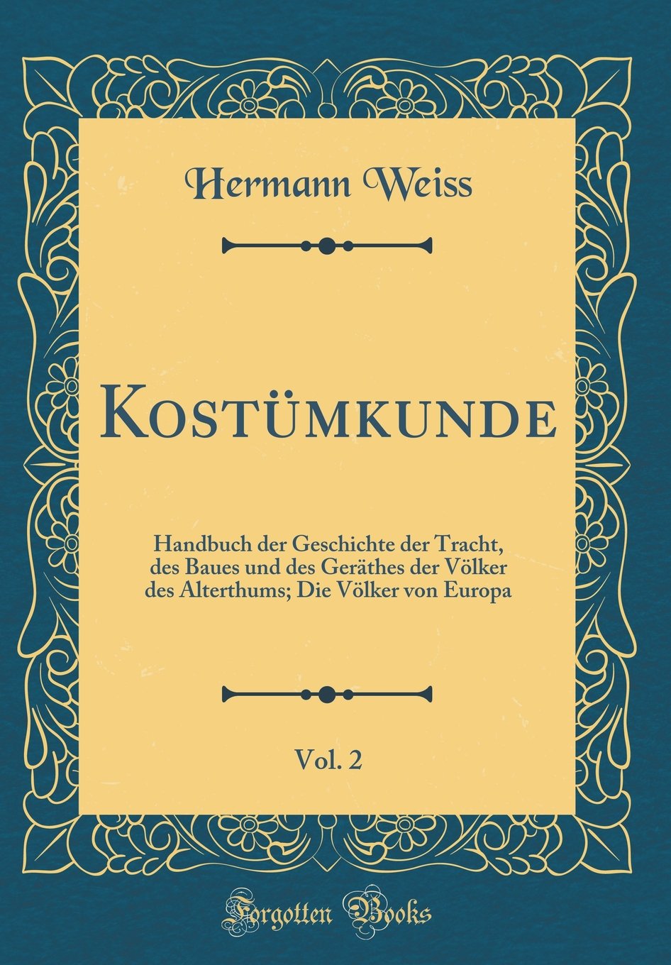 Kostümkunde, Vol. 2: Handbuch der Geschichte der Tracht, des Baues und des Geräthes der Völker des Alterthums; Die Völker von Europa (Classic Reprint) Film, Art & Culture