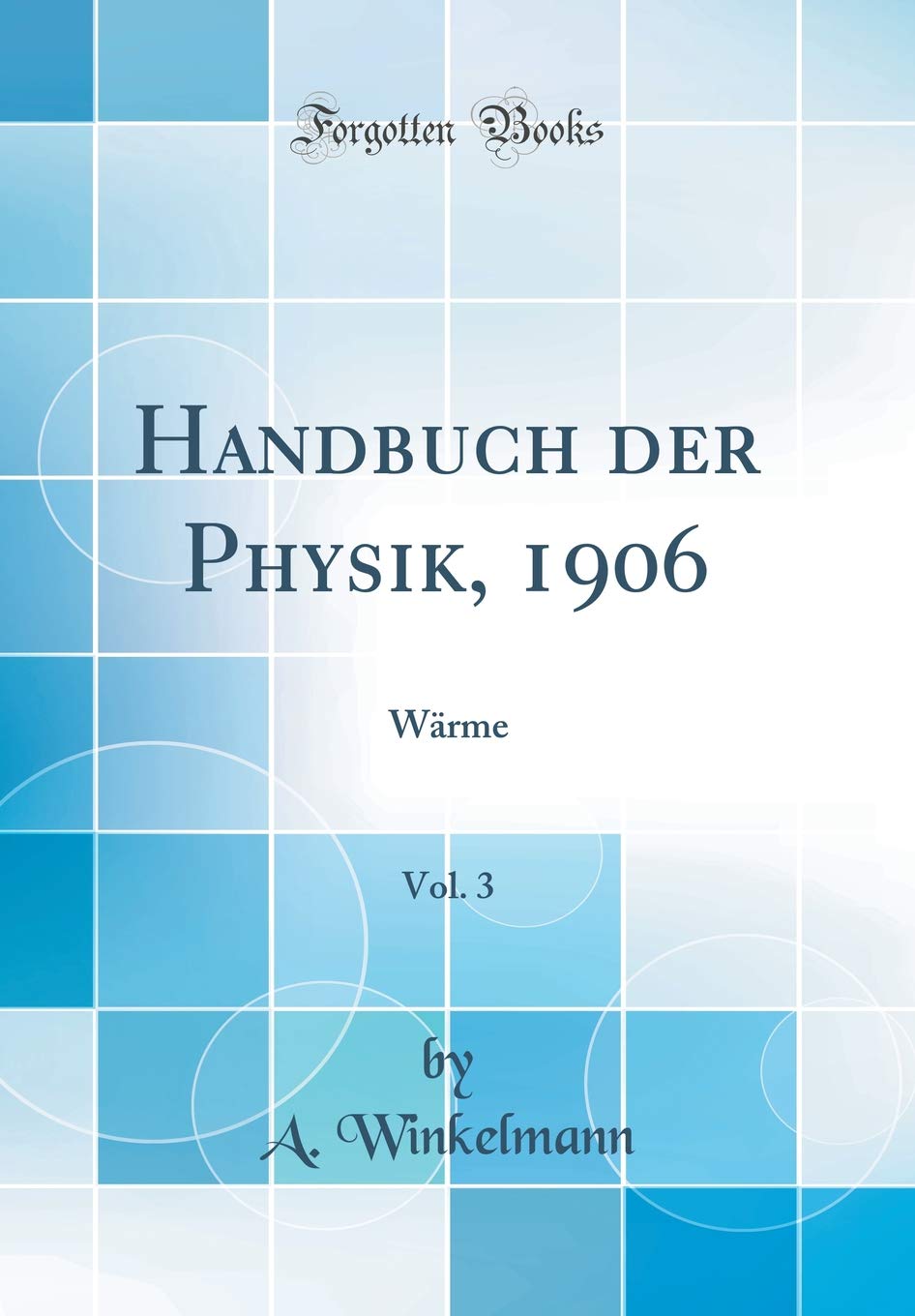 Handbuch der Physik, 1906, Vol. 3: Wärme (Classic Reprint) Business & Technology