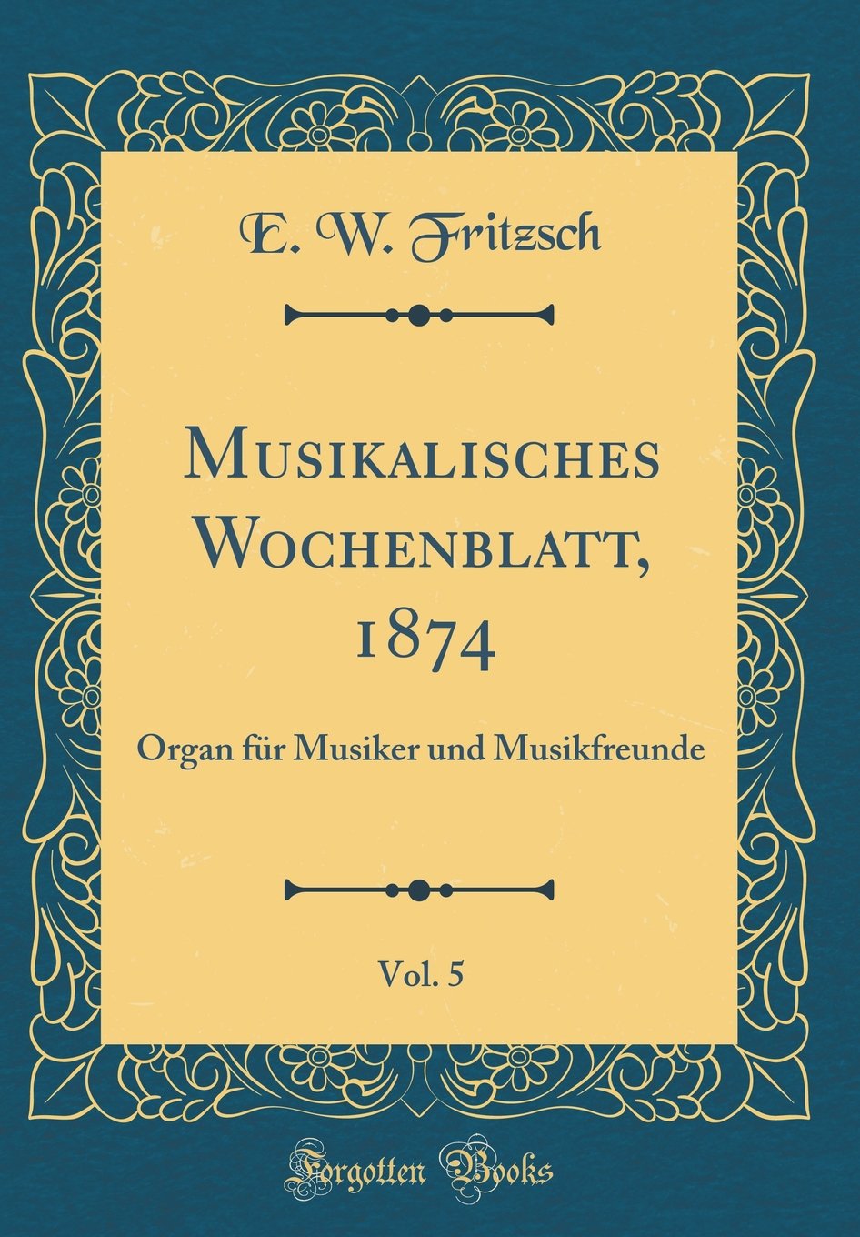 Musikalisches Wochenblatt, 1874, Vol. 5: Organ für Musiker und Musikfreunde (Classic Reprint) Arts & Music