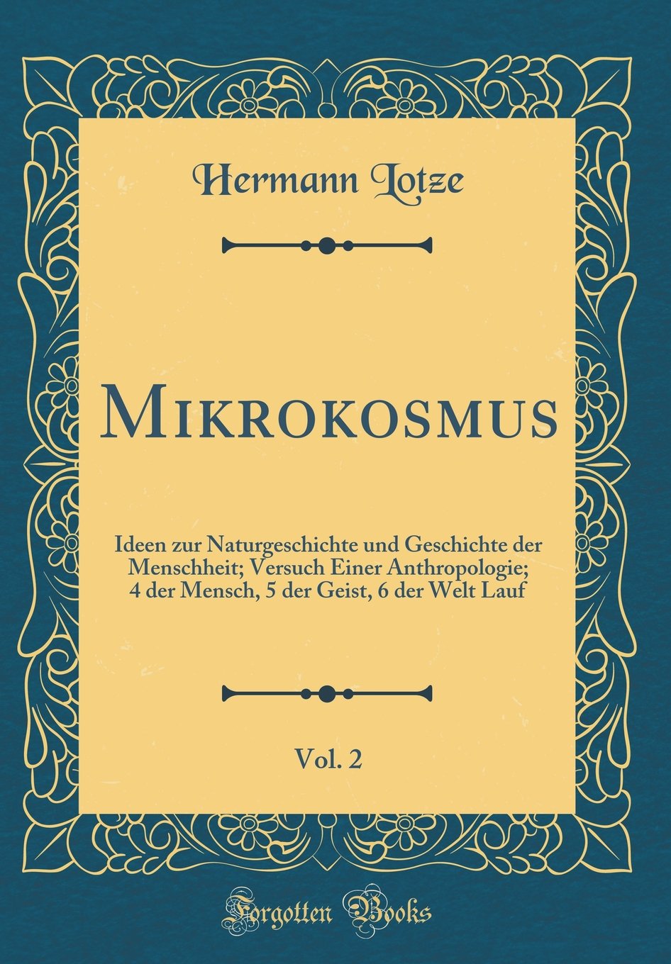 Mikrokosmus, Vol. 2: Ideen zur Naturgeschichte und Geschichte der Menschheit; Versuch Einer Anthropologie; 4 der Mensch, 5 der Geist, 6 der Welt Lauf (Classic Reprint) Film, Art & Culture