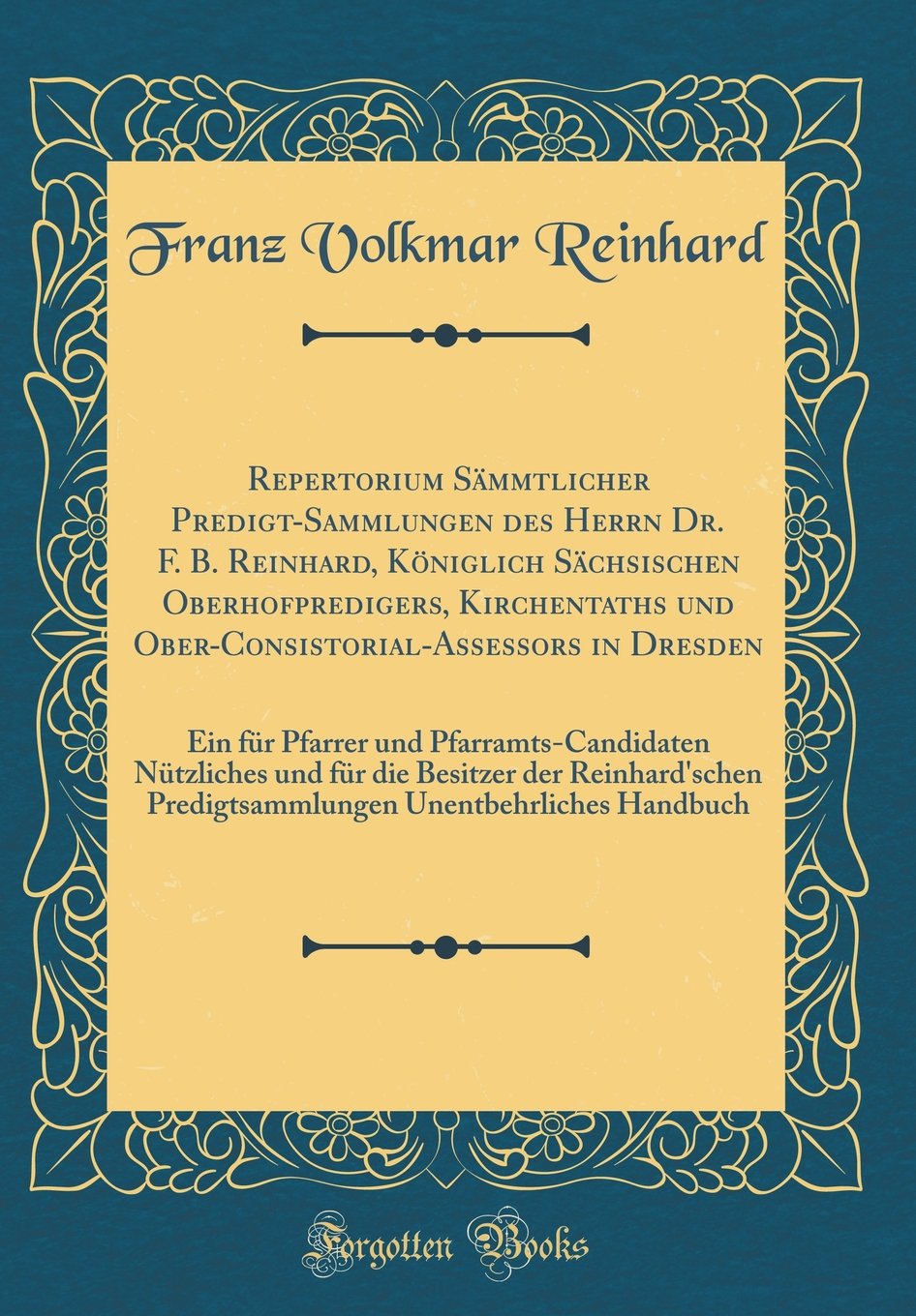 Repertorium Sämmtlicher Predigt-Sammlungen des Herrn Dr. F. B. Reinhard, Königlich Sächsischen Oberhofpredigers, Kirchentaths und ... Nützliches und für die Besitzer der Re Film, Art & Culture