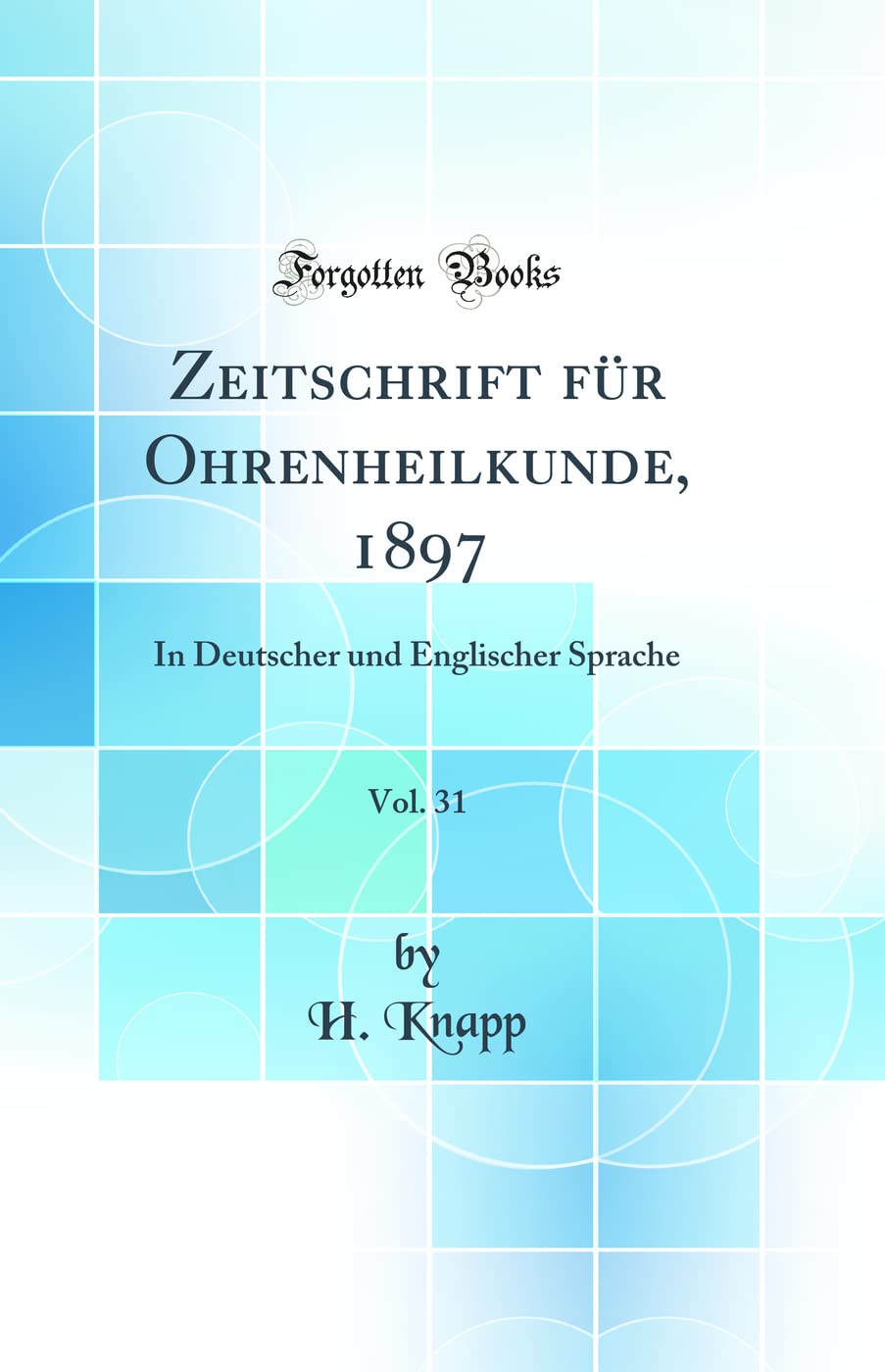 Zeitschrift für Ohrenheilkunde, 1897, Vol. 31: In Deutscher und Englischer Sprache (Classic Reprint) Medicine
