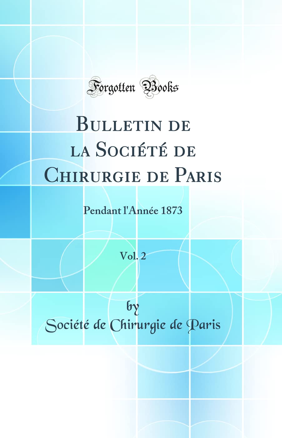 Bulletin de la Société de Chirurgie de Paris, Vol. 2: Pendant l'Année 1873 (Classic Reprint) Medicine