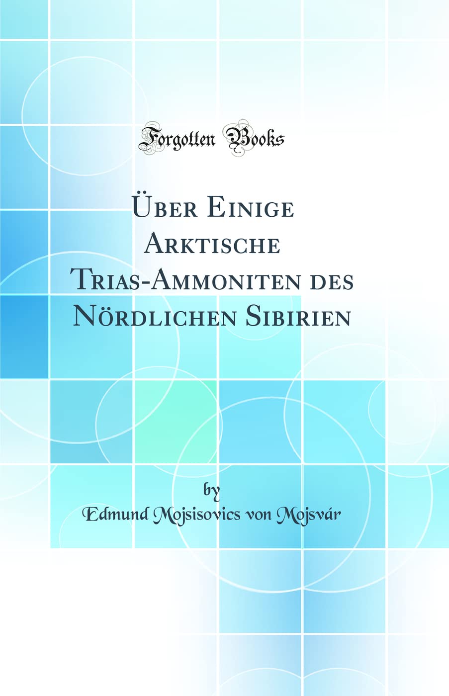 Über Einige Arktische Trias-Ammoniten des Nördlichen Sibirien (Classic Reprint) Business & Technology