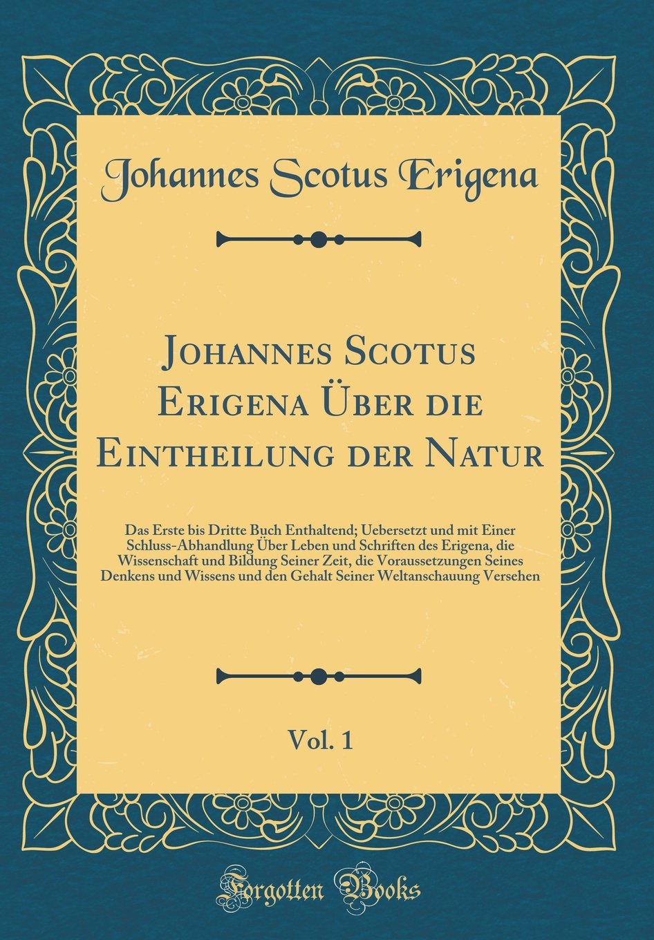 Johannes Scotus Erigena Über die Eintheilung der Natur, Vol. 1: Das Erste bis Dritte Buch Enthaltend; Uebersetzt und mit Einer Schluss-Abhandlung Über ... Seiner Zeit, die Voraussetzungen Seines Philosophy