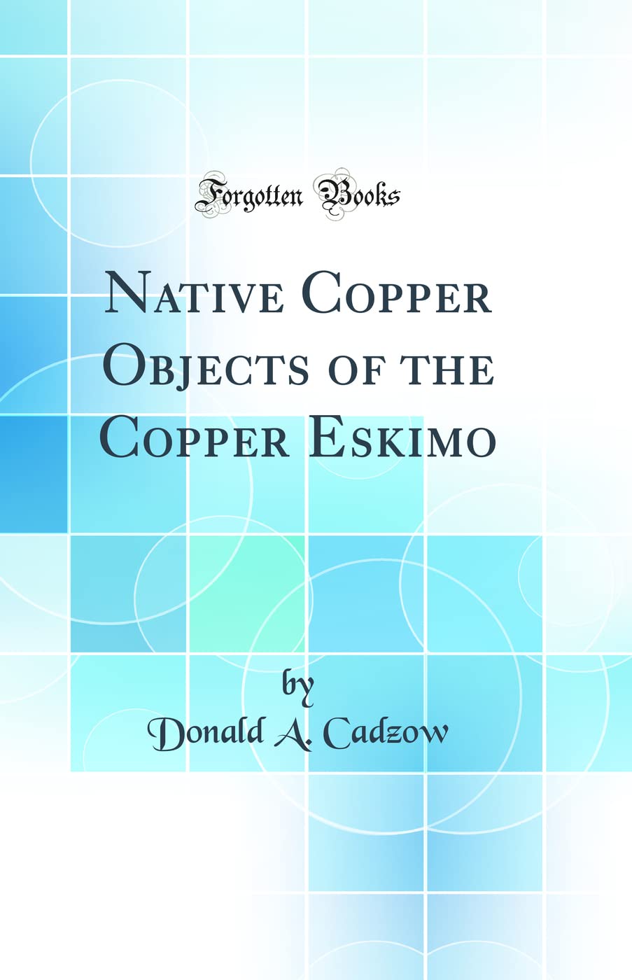 Native Copper Objects of the Copper Eskimo (Classic Reprint) Media & Communication