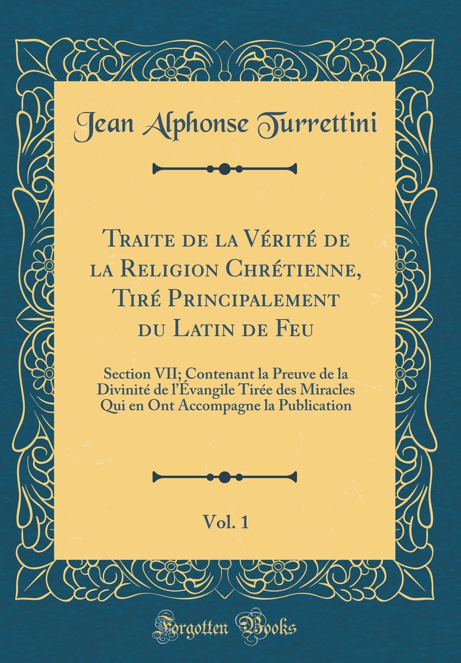 Traite de la Vérité de la Religion Chrétienne, Tiré Principalement du Latin de Feu, Vol. 1: Section VII; Contenant la Preuve de la Divinité de ... Accompagne la Publication (Classic Reprint) Film, Art & Culture