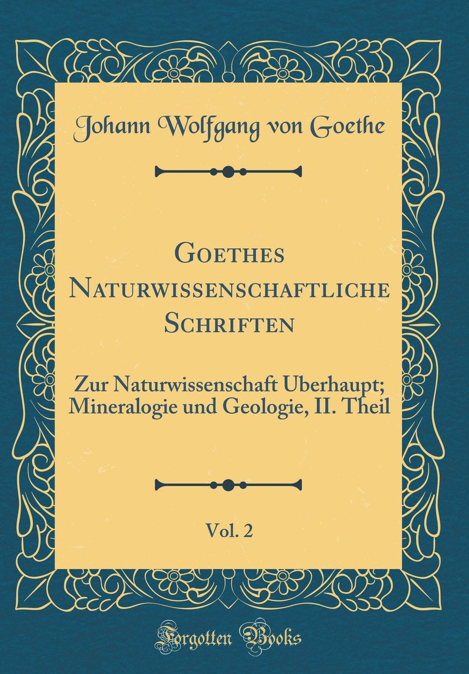 Goethes Naturwissenschaftliche Schriften, Vol. 2: Zur Naturwissenschaft Überhaupt; Mineralogie und Geologie, II. Theil (Classic Reprint) Film, Art & Culture