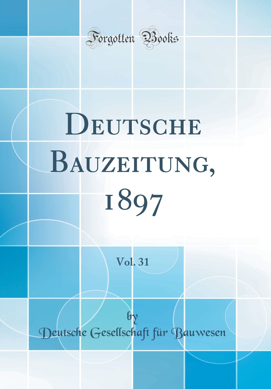 Deutsche Bauzeitung, 1897, Vol. 31 (Classic Reprint) Media & Communication