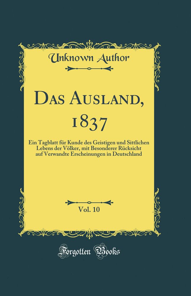 Das Ausland, 1837, Vol. 10: Ein Tagblatt für Kunde des Geistigen und Sittlichen Lebens der Völker, mit Besonderer Rücksicht auf Verwandte Erscheinungen in Deutschland (Classic Reprint) Leisure, Home & Garden