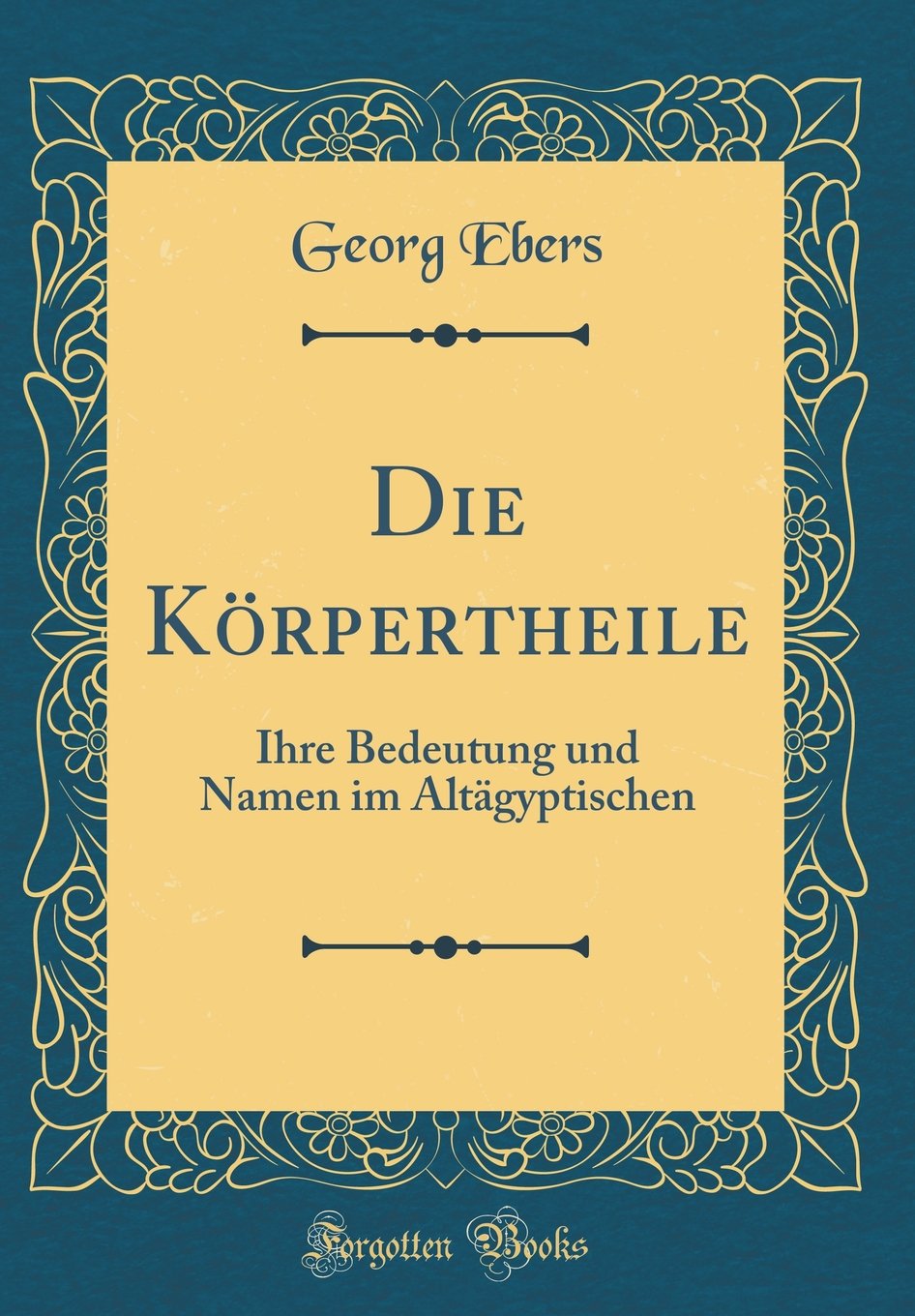 Die Körpertheile: Ihre Bedeutung und Namen im Altägyptischen (Classic Reprint) Social Sciences