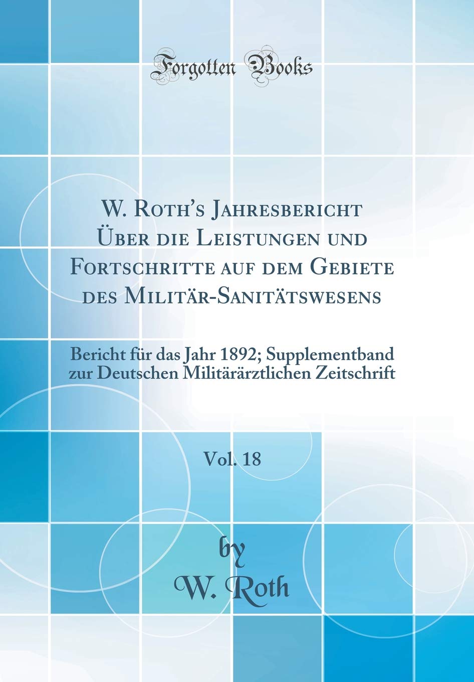 W. Roth's Jahresbericht Über die Leistungen und Fortschritte auf dem Gebiete des Militär-Sanitätswesens, Vol. 18: Bericht für das Jahr 1892; ... Zeitschrift (Classic Reprint) Medicine
