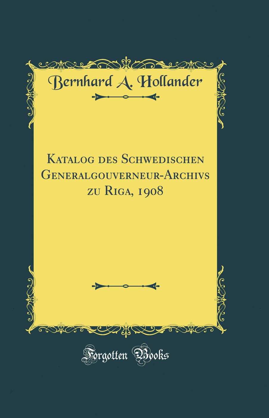 Katalog des Schwedischen Generalgouverneur-Archivs zu Riga, 1908 (Classic Reprint) Film, Art & Culture