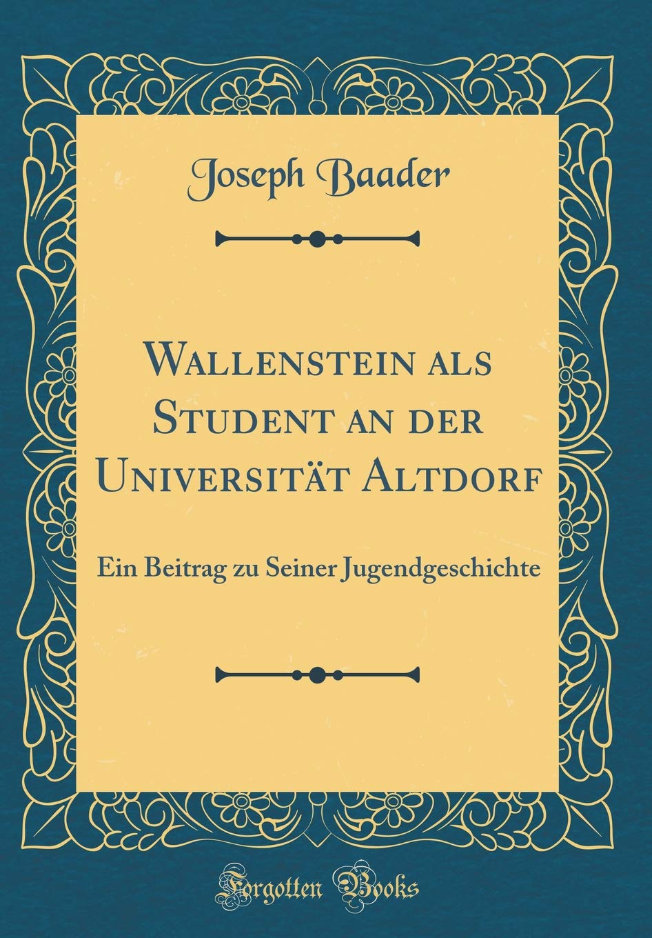 Wallenstein als Student an der Universität Altdorf: Ein Beitrag zu Seiner Jugendgeschichte (Classic Reprint) Film, Art & Culture