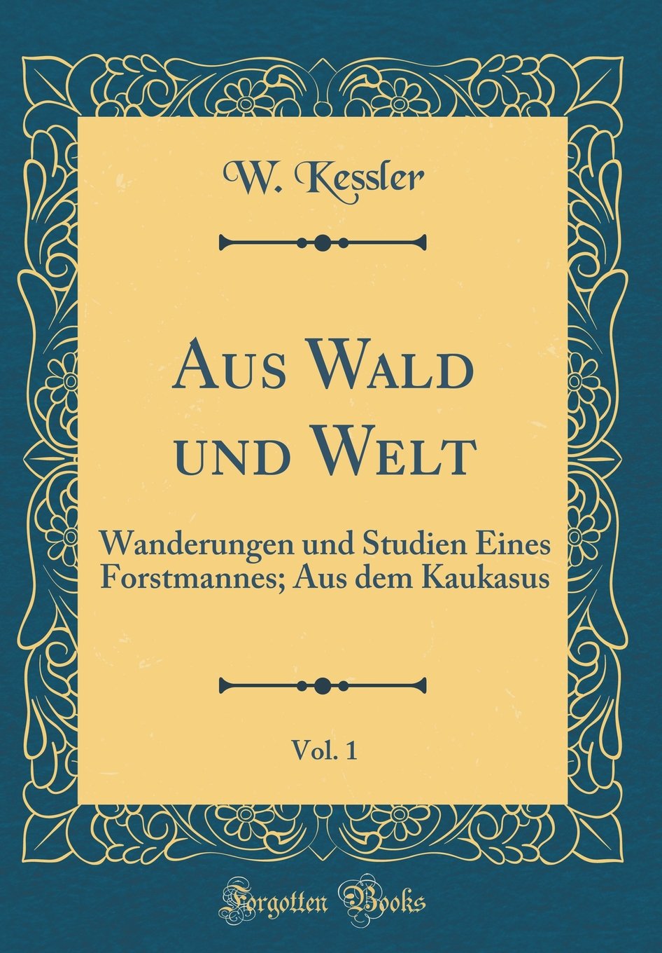 Aus Wald und Welt, Vol. 1: Wanderungen und Studien Eines Forstmannes; Aus dem Kaukasus (Classic Reprint) Film, Art & Culture