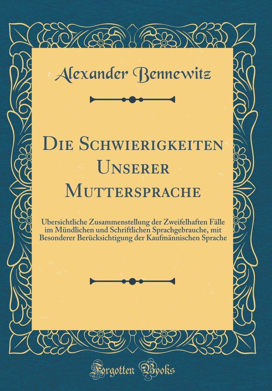 Die Schwierigkeiten Unserer Muttersprache: Übersichtliche Zusammenstellung der Zweifelhaften Fälle im Mündlichen und Schriftlichen Sprachgebrauche, ... der Kaufmännischen Sprache (Classic Reprint) Film, Art & Culture