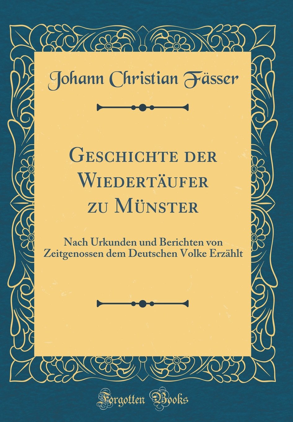 Geschichte der Wiedertäufer zu Münster: Nach Urkunden und Berichten von Zeitgenossen dem Deutschen Volke Erzählt (Classic Reprint) Film, Art & Culture