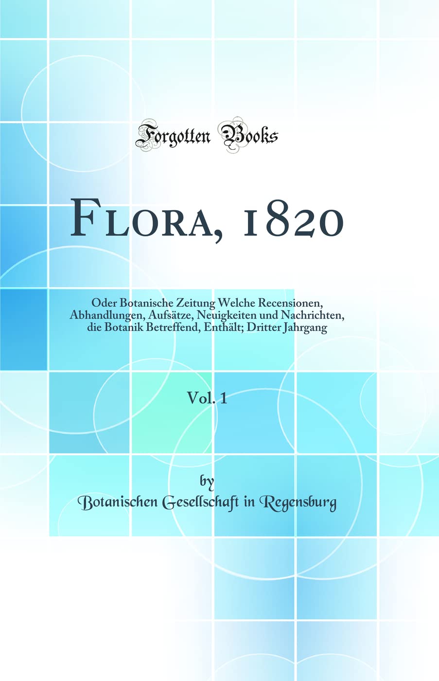 Flora, 1820, Vol. 1: Oder Botanische Zeitung Welche Recensionen, Abhandlungen, Aufsätze, Neuigkeiten und Nachrichten, die Botanik Betreffend, Enthält; Dritter Jahrgang (Classic Reprint) Business & Technology