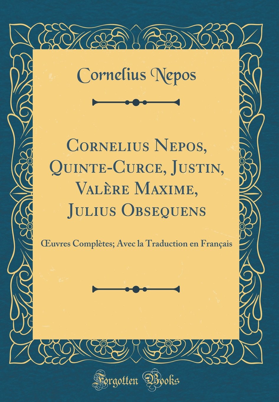 Cornelius Nepos, Quinte-Curce, Justin, Valère Maxime, Julius Obsequens: OEuvres Complètes; Avec la Traduction en Français (Classic Reprint) Film, Art & Culture