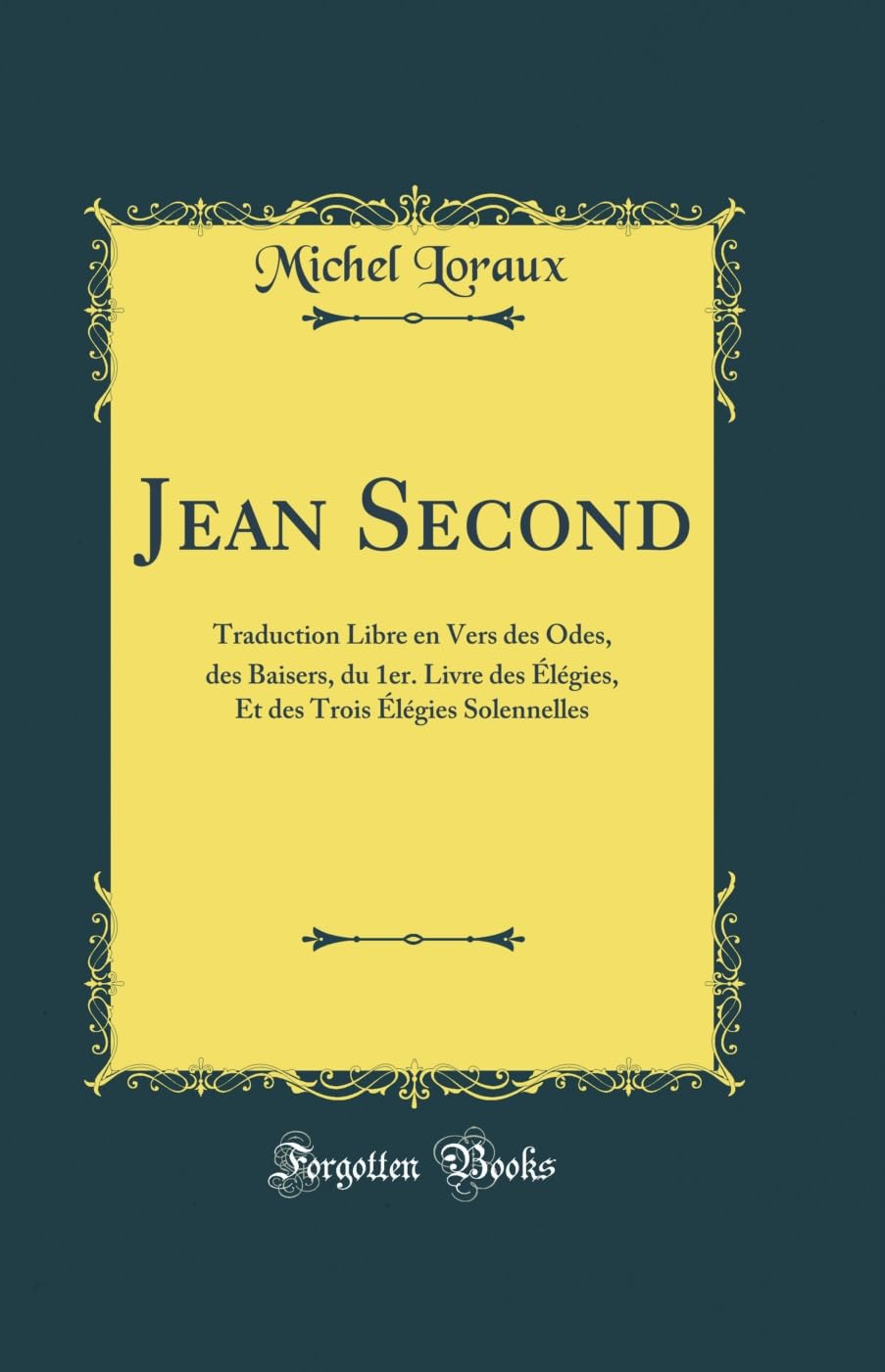 Jean Second: Traduction Libre en Vers des Odes, des Baisers, du 1er. Livre des Élégies, Et des Trois Élégies Solennelles (Classic Reprint) Poetry